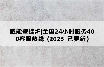 威能壁挂炉|全国24小时服务400客服热线-(2023-已更新）